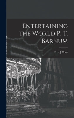 Entertaining the World P. T. Barnum by Cook, Fred J.
