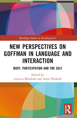 New Perspectives on Goffman in Language and Interaction: Body, Participation and the Self by Mondada, Lorenza