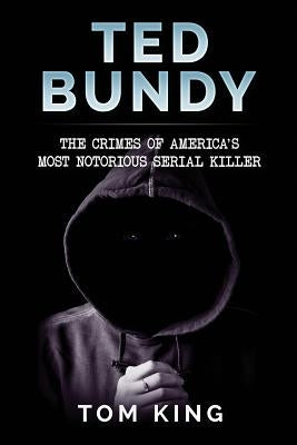 Ted Bundy: The Crimes of America's Most Notorious Serial Killer by King, Tom