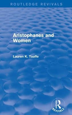 Aristophanes and Women (Routledge Revivals) by Taaffe, Lauren