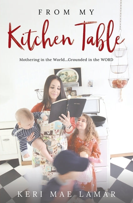 From My Kitchen Table: Mothering in the World...Grounded in the WORD. by Lamar, Keri Mae