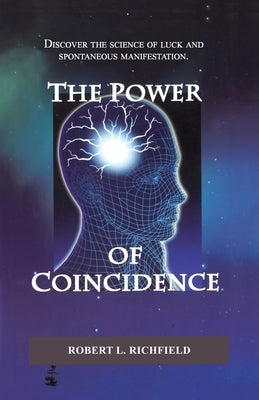 The Power Of Coincidence: Discover the science of luck and spontaneous manifestation by Richfield, Robert