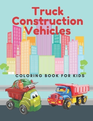 Truck Construction Vehicles Coloring Book For Kids: Including Excavators, Cranes, Dump Trucks, Diggers, Cement Trucks and More. by Brown, Helen