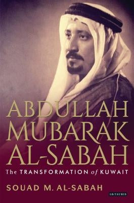 Abdullah Mubarak Al-Sabah: The Transformation of Kuwait by Al-Sabah, Souad M.