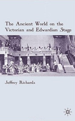The Ancient World on the Victorian and Edwardian Stage by Richards, J.