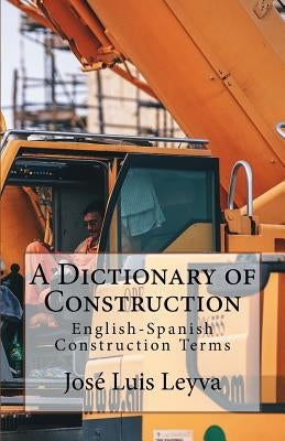 A Dictionary of Construction: English-Spanish Construction Terms by Leyva, Jose Luis