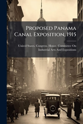 Proposed Panama Canal Exposition, 1915 by United States Congress House Committe