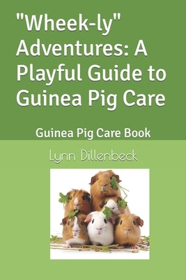 "Wheek-ly" Adventures: A Playful Guide to Guinea Pig Care: Guinea Pig Care Book by Dillenbeck, Lynn
