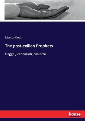 The post-exilian Prophets: Haggai, Zechariah, Malachi by Dods, Marcus