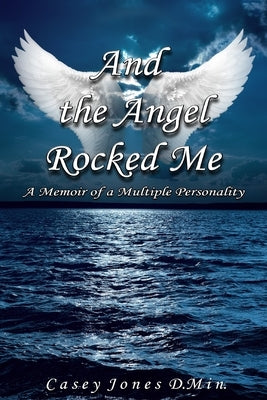 And the Angel Rocked Me: Memoir of a Multiple Personality by Jones, Casey