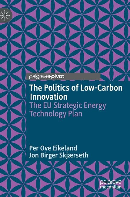 The Politics of Low-Carbon Innovation: The EU Strategic Energy Technology Plan by Eikeland, Per Ove