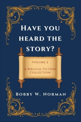 Have You Heard the Story?: Volume Two- A Biblical Fiction Collection by Norman, Bobby W.
