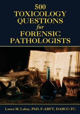 500 Toxicology Questions for Forensic Pathologists by Labay, Laura