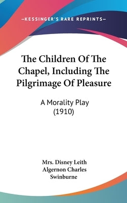 The Children Of The Chapel, Including The Pilgrimage Of Pleasure: A Morality Play (1910) by Leith, Disney