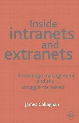 Inside Intranets and Extranets: Knowledge Management and the Struggle for Power by Callaghan, J.
