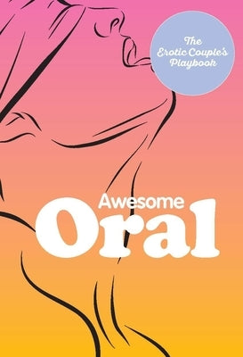 Awesome Oral: Over 50 Techniques to Tease and Please by The Editors of Quiver Books