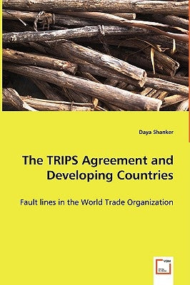 The TRIPS Agreement and Developing Countries - Fault lines in the World Trade Organization by Shanker, Daya