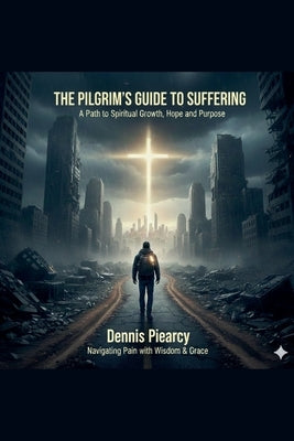 The Pilgrim's Guide to Suffering by Piearcy, Dennis