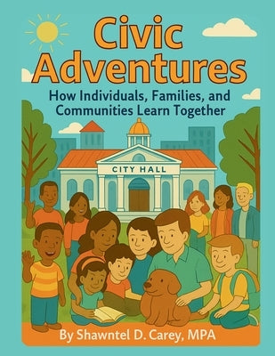 Civic Adventures: How Individuals, Families, and Communities Learn Together by Carey, Mpa Shawntel