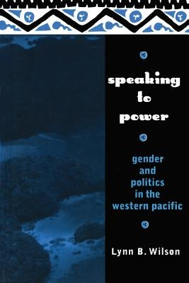 Speaking to Power: Gender and Politics in the Western Pacific by Wilson, Lynn