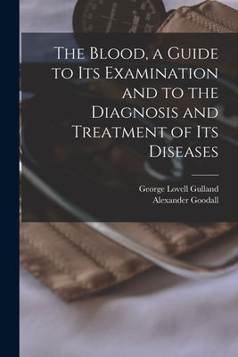 The Blood, a Guide to Its Examination and to the Diagnosis and Treatment of Its Diseases by Gulland, George Lovell 1862-1941