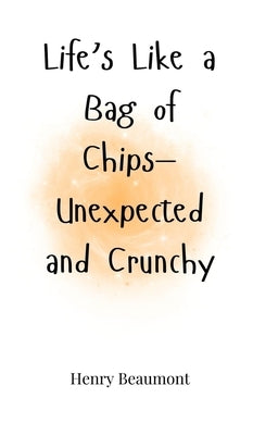 Life's Like a Bag of Chips-Unexpected and Crunchy by Beaumont, Henry