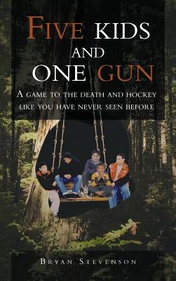 Five Kids and One Gun: A Game to the Death and Hockey Like You Have Never Seen Before by Stevenson, Bryan