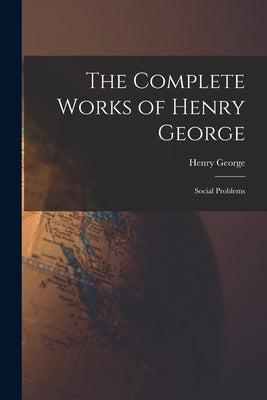 The Complete Works of Henry George: Social Problems by George, Henry