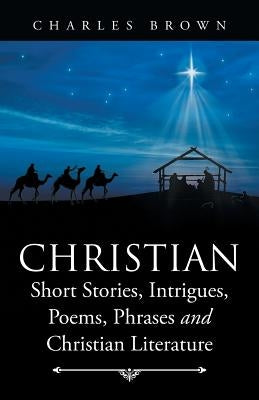 Christian Short Stories, Intrigues, Poems, Phrases and Christian Literature by Brown, Charles