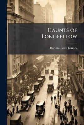 Haunts of Longfellow by Harlow, Louis K.