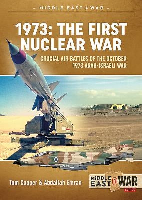 1973 - The First Nuclear War: Crucial Air Battles of the October 1973 Arab-Israeli War by Cooper, Tom