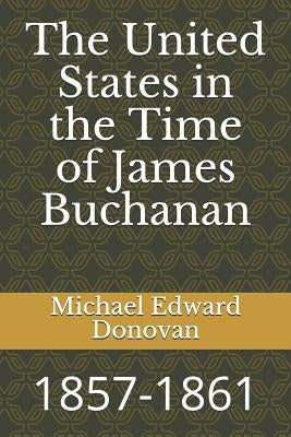 The United States in the Time of James Buchanan: 1857-1861 by Donovan, Michael Edward