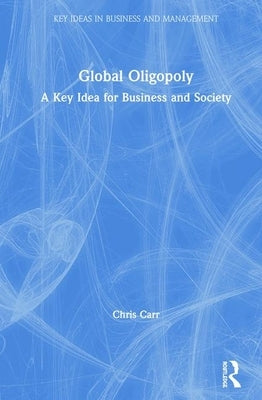 Global Oligopoly: A Key Idea for Business and Society by Carr, Chris