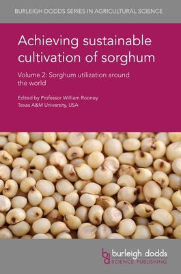 Achieving Sustainable Cultivation of Sorghum Volume 2: Sorghum Utilization Around the World by Rooney, William