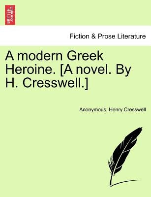 A Modern Greek Heroine. [A Novel. by H. Cresswell.] by Anonymous