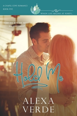 Hold Me: faith-filled second chances/reunion small-town romance, where life begins at forty by Romances, Chapel Cove