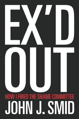Ex'd Out: How I Fired the Shame Committee by Smid, John J.
