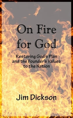 On Fire For God: Restoring God's Plan and the Founder's Values to the Nation by Dickson, Jim