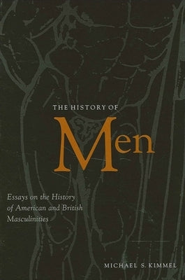 The History of Men: Essays on the History of American and British Masculinities by Kimmel, Michael S.