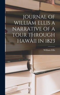 Journal of William Ellis a Narrative of a Tour Through Hawaii in 1823 by Ellis, William