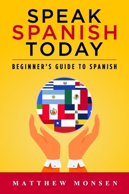 Speak Spanish Today: Beginner's Guide to Spanish by Monsen, Matthew B.