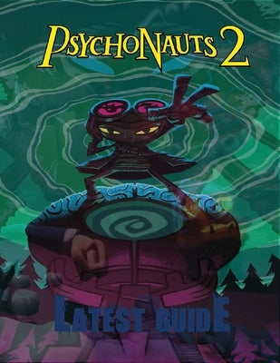 Psychonauts 2: LATEST GUIDE: The Complete Guide & Walkthrough with Tips &Tricks to Become a Pro Player by Declan Harricks