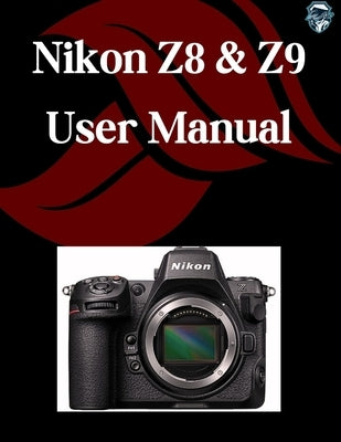 Nikon Z8 & Z9 User Manual: A Step-by-Step Guide for Beginners and Seniors Covering Essential Camera Features, Creative Techniques, Tips, Tricks and Ef by Fortnite, Zoey