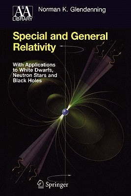 Special and General Relativity: With Applications to White Dwarfs, Neutron Stars and Black Holes by Glendenning, Norman K.