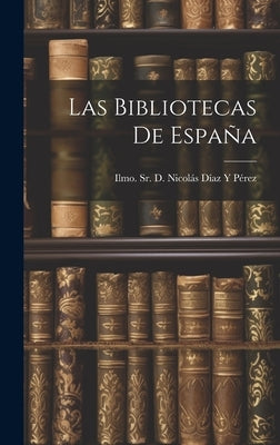 Las Bibliotecas de España by D. Nicolás Díaz Y. Pérez, Ilmo, Sr.