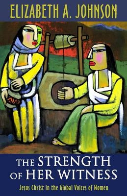 The Strength of Her Witness: Jesus Christ in the Global Voices of Women by Johnson, Elizabeth A.