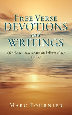 Free Verse Devotions and Writings: (for the non-believer and the believer alike) (vol. 1) by Fournier, Marc