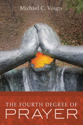 The Fourth Degree of Prayer by Voigts, Michael C.