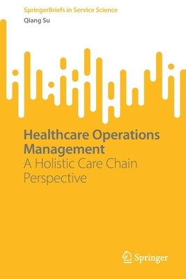Healthcare Operations Management: A Holistic Care Chain Perspective by Su, Qiang