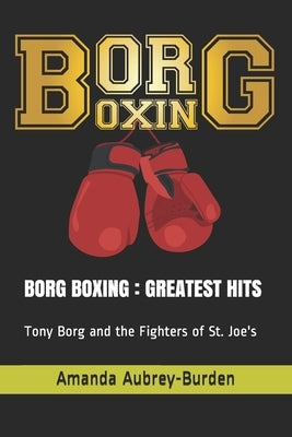 Borg Boxing: GREATEST HITS: Tony Borg and the Fighters of St. Joe's by Aubrey-Burden, Amanda